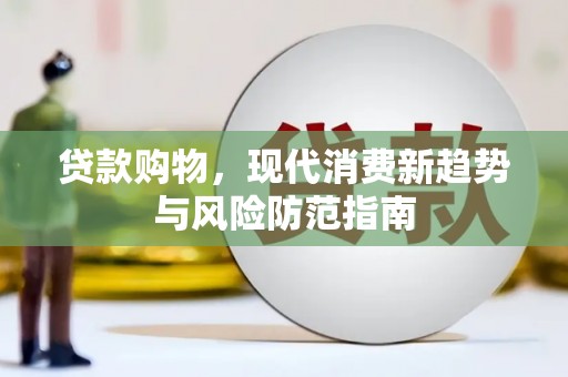 巩义贷款购物，现代消费新趋势与风险防范指南