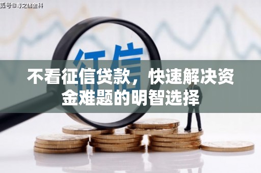 巩义不看征信贷款，快速解决资金难题的明智选择