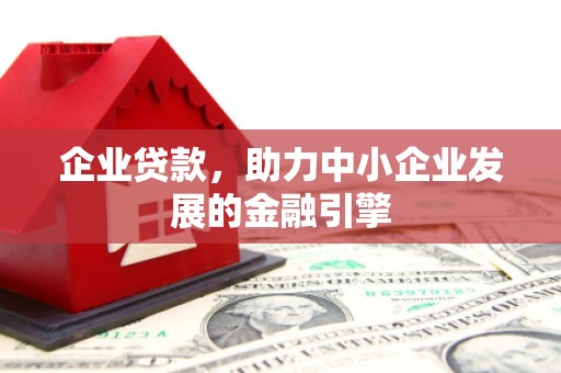 巩义企业贷款，助力中小企业发展的金融引擎
