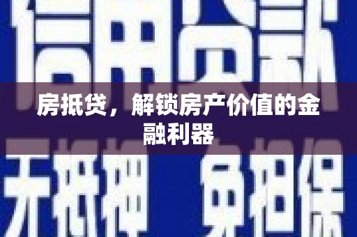 巩义房抵贷，解锁房产价值的金融利器