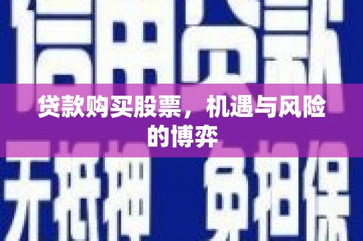 巩义贷款购买股票，机遇与风险的博弈