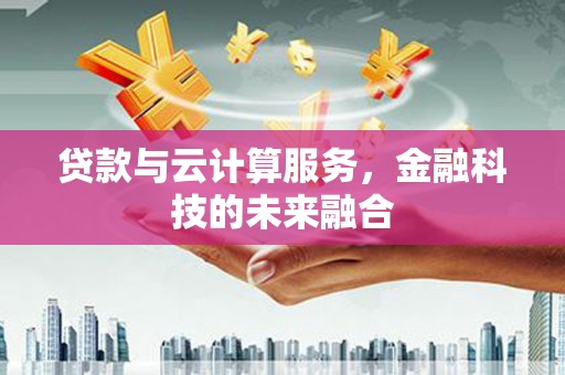 巩义贷款与云计算服务，金融科技的未来融合