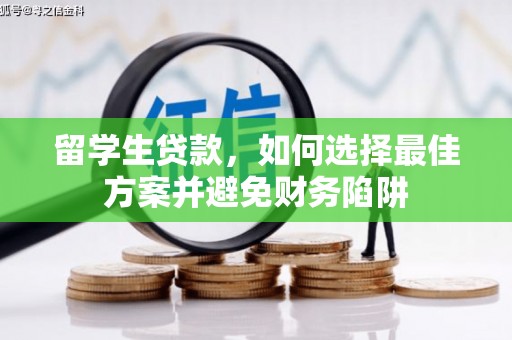 巩义留学生贷款，如何选择最佳方案并避免财务陷阱