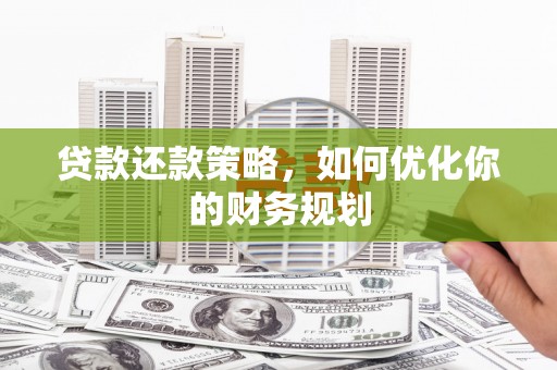 巩义贷款还款策略，如何优化你的财务规划