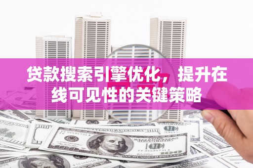 巩义贷款搜索引擎优化，提升在线可见性的关键策略