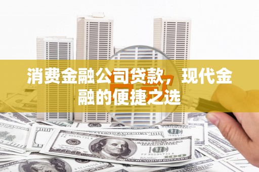 巩义消费金融公司贷款，现代金融的便捷之选