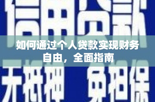 巩义如何通过个人贷款实现财务自由，全面指南