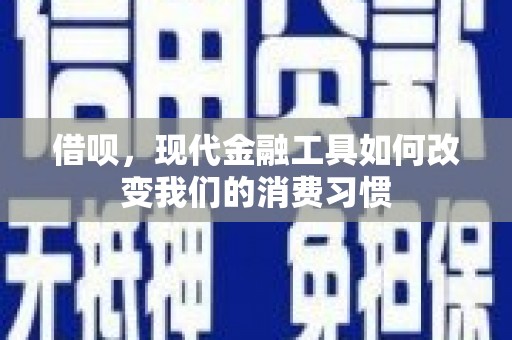 巩义借呗，现代金融工具如何改变我们的消费习惯