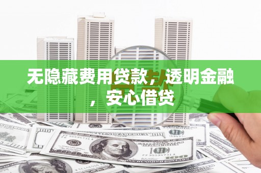 巩义无隐藏费用贷款，透明金融，安心借贷