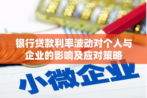 巩义银行贷款利率波动对个人与企业的影响及应对策略