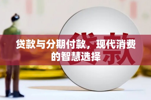 巩义贷款与分期付款，现代消费的智慧选择