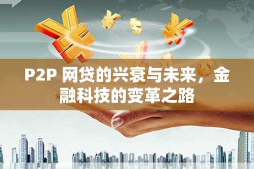 巩义P2P 网贷的兴衰与未来，金融科技的变革之路