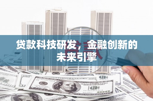 巩义贷款科技研发，金融创新的未来引擎