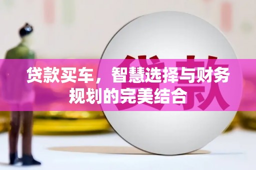 巩义贷款买车，智慧选择与财务规划的完美结合