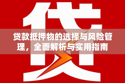 巩义贷款抵押物的选择与风险管理，全面解析与实用指南