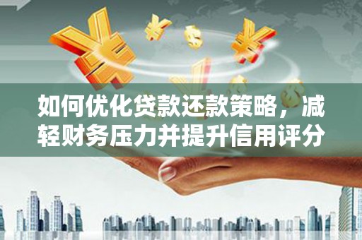 巩义如何优化贷款还款策略，减轻财务压力并提升信用评分