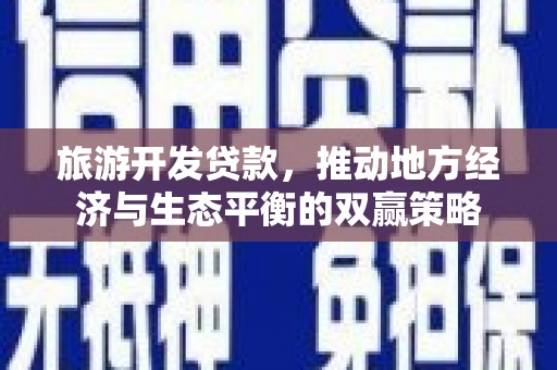 巩义旅游开发贷款，推动地方经济与生态平衡的双赢策略