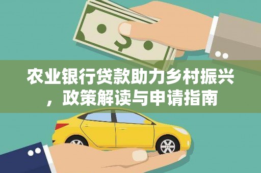 巩义农业银行贷款助力乡村振兴，政策解读与申请指南