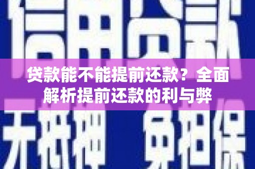 巩义贷款能不能提前还款？全面解析提前还款的利与弊