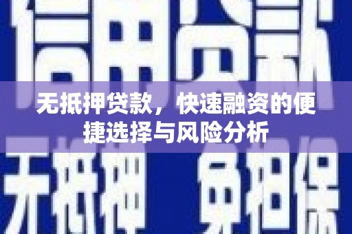 巩义无抵押贷款，快速融资的便捷选择与风险分析