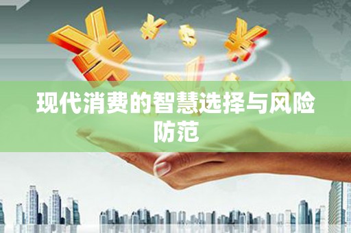 巩义现代消费的智慧选择与风险防范