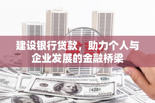 巩义建设银行贷款，助力个人与企业发展的金融桥梁