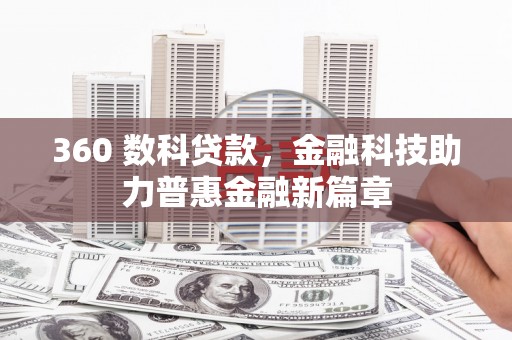 巩义360 数科贷款，金融科技助力普惠金融新篇章