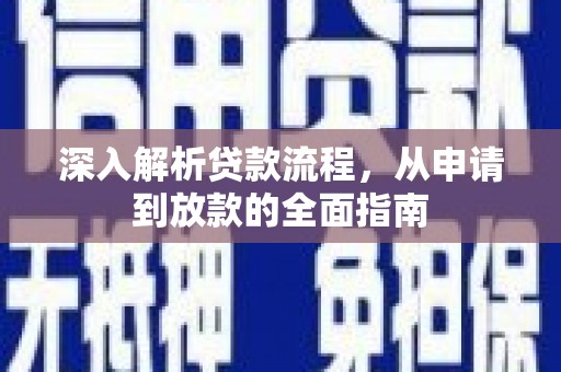 巩义深入解析贷款流程，从申请到放款的全面指南