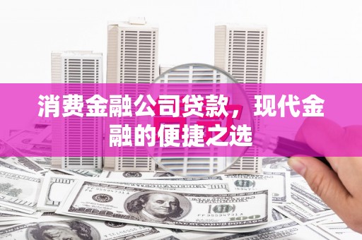 巩义消费金融公司贷款，现代金融的便捷之选