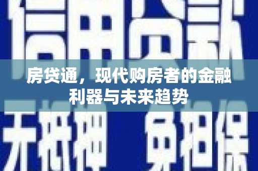 巩义房贷通，现代购房者的金融利器与未来趋势