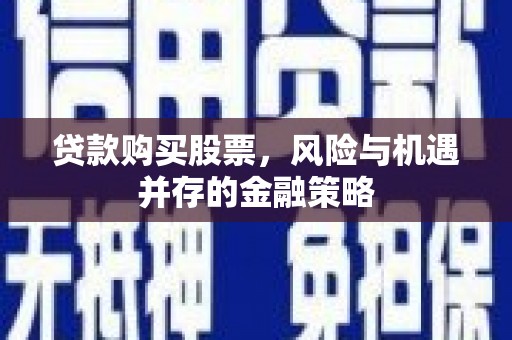 巩义贷款购买股票，风险与机遇并存的金融策略
