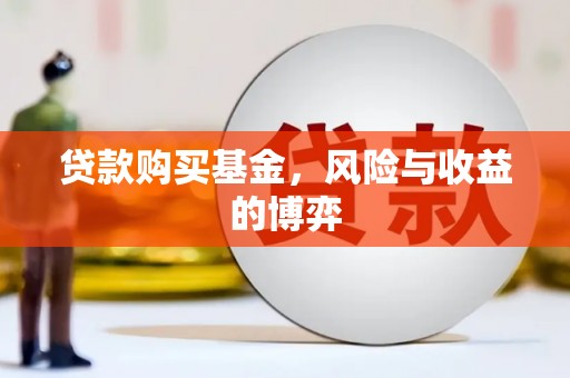 巩义贷款购买基金，风险与收益的博弈