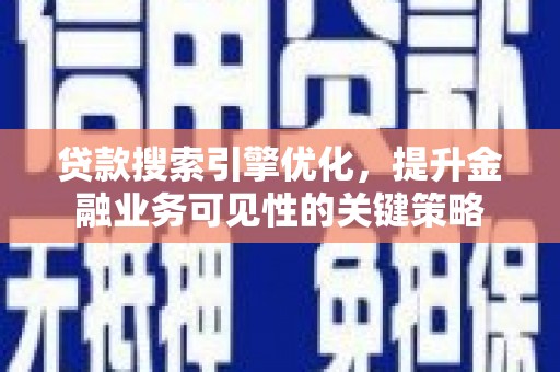 巩义贷款搜索引擎优化，提升金融业务可见性的关键策略