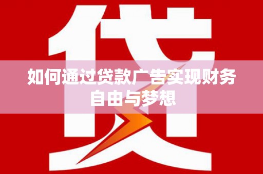 巩义如何通过贷款广告实现财务自由与梦想