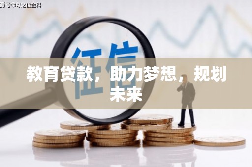 巩义教育贷款，助力梦想，规划未来