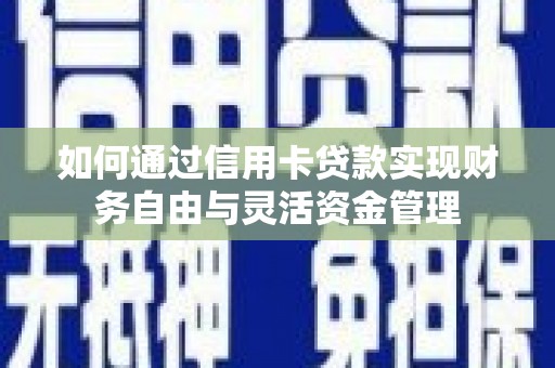 巩义如何通过信用卡贷款实现财务自由与灵活资金管理