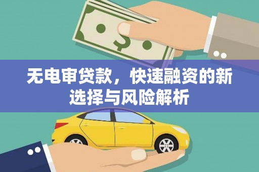 巩义无电审贷款，快速融资的新选择与风险解析