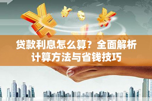 巩义贷款利息怎么算？全面解析计算方法与省钱技巧