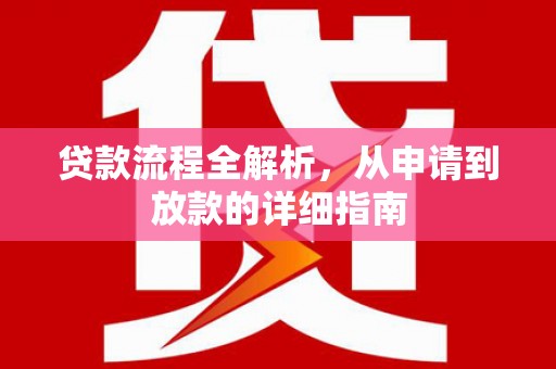 巩义贷款流程全解析，从申请到放款的详细指南