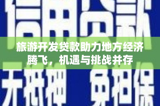 巩义旅游开发贷款助力地方经济腾飞，机遇与挑战并存