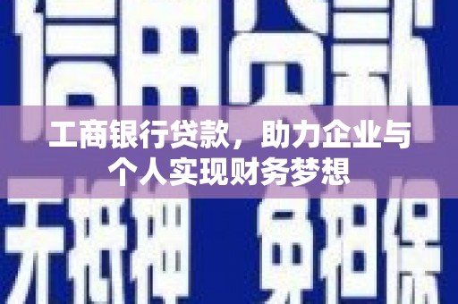 巩义工商银行贷款，助力企业与个人实现财务梦想