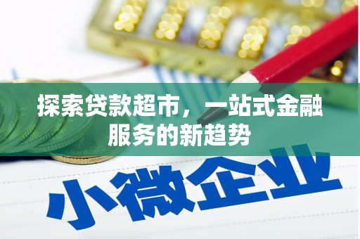 巩义探索贷款超市，一站式金融服务的新趋势