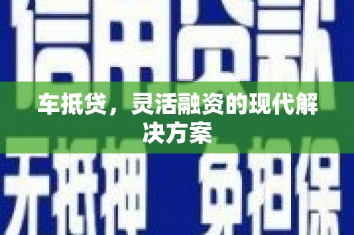 巩义车抵贷，灵活融资的现代解决方案