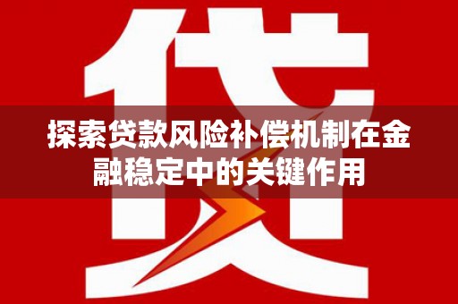 巩义探索贷款风险补偿机制在金融稳定中的关键作用