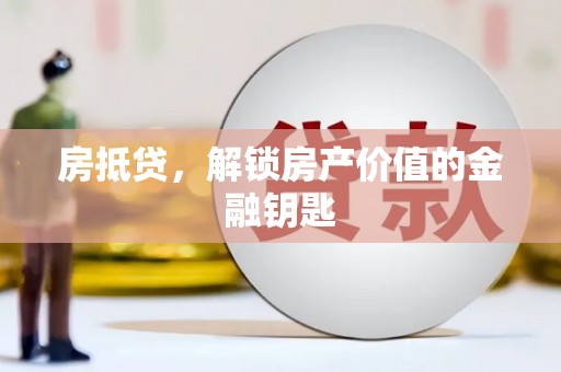 巩义房抵贷，解锁房产价值的金融钥匙