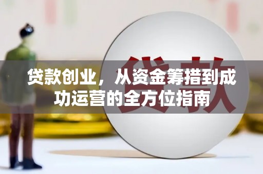 巩义贷款创业，从资金筹措到成功运营的全方位指南