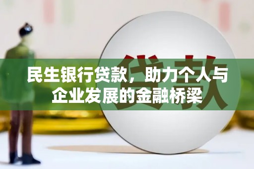 巩义民生银行贷款，助力个人与企业发展的金融桥梁
