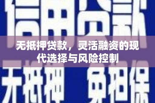 巩义无抵押贷款，灵活融资的现代选择与风险控制