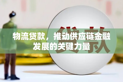 巩义物流贷款，推动供应链金融发展的关键力量