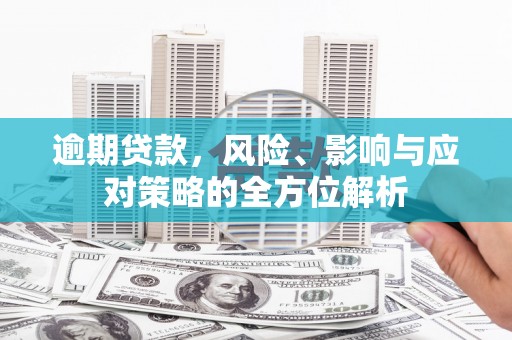 巩义逾期贷款，风险、影响与应对策略的全方位解析